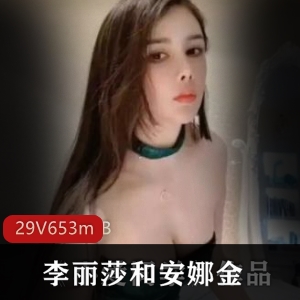 斗鱼美女主播李丽莎与安娜金29集联合直播作品合集，精彩视频总大小653MB，展现高颜值与完美身材的绝美互动